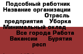 Подсобный работник › Название организации ­ Fusion Service › Отрасль предприятия ­ Уборка › Минимальный оклад ­ 17 600 - Все города Работа » Вакансии   . Бурятия респ.